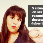5 situaciones en las que te recomiendan destetar y no debes hacerlo